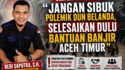 Dedi Saputra, S.H.: “Jangan Sibuk Polemik Dun Belanda, Masyarakat Korban Banjir Aceh Timur Sudah Terlalu Lama Menunggu”