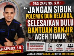 Dedi Saputra, S.H.: “Jangan Sibuk Polemik Dun Belanda, Masyarakat Korban Banjir Aceh Timur Sudah Terlalu Lama Menunggu”